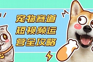(14345期)宠物赛道短视频运营全攻略,选品拍摄剪辑实操,实现流量到收益转化