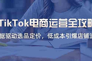 TikTok电商运营全攻略,数据驱动选品定价,低成本引爆店铺流量