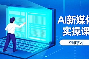 AI新媒体实操课,快速提升账号权重,打造高曝光主页与爆款内容