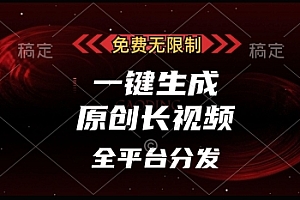 免费无限制,一键生成原创长视频,可发全平台,单账号日入多张【揭秘】