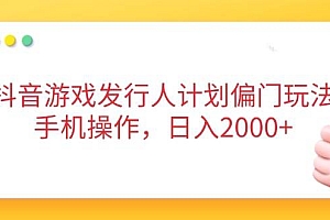 (14371期)抖音游戏发行人计划偏门玩法,手机操作,日入2000+