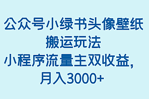 公众号小绿书头像壁纸搬运玩法,小程序流量主双收益,月入3000+