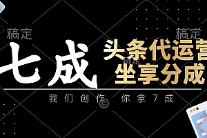 头条代运营:我们创作,你拿7成,简单操作,坐享分成