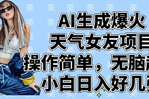 AI生成爆火天气女友项目,操作简单,无脑起号,小白日入好几张