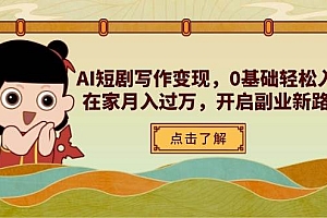 AI短剧写作变现,0基础轻松入门,在家月入过万,开启副业新路径