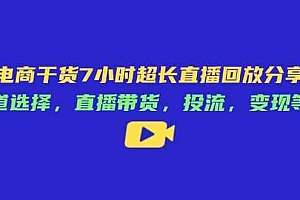 电商干货7小时超长直播回放分享:赛道选择,直播带货,投流,变现等等