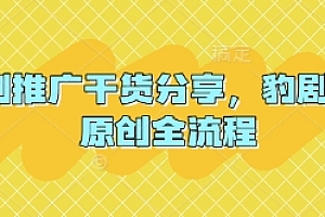 短剧推广干货分享,豹剧 1:1原创全流程