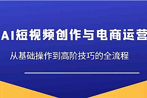 AI短视频创作与电商运营,从基础操作到高阶技巧的全流程