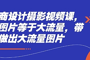 电商设计摄影视频课,好图片等于大流量,带你做出大流量图片