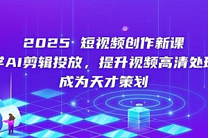 (14428期)2025短视频创作新课,学AI剪辑投放,提升视频高清处理,成为天才策划