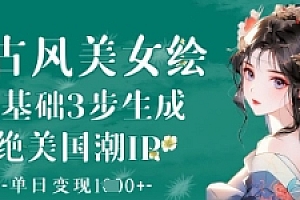 AI古风美女绘:零基础3步生成绝美国潮IP,单日变现1k+