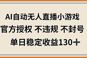 (14438期)AI自动无人直播小游戏,官方授权 不违规 不封号,单日稳定收益130+