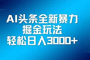 (14442期)AI头条全新暴利掘金玩法,矩阵操作,轻松日入3000+
