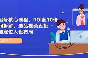 (14445期)全域起号核心课程,ROI超10倍直播间拆解,选品直投,供应链定位人设布局