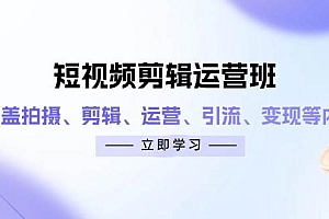 (14457期)短视频剪辑运营班:涵盖拍摄、剪辑、运营、引流、变现等内容