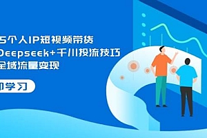 2025个人IP短视频带货,掌握Deepseek+千川投流技巧,实现全域流量变现