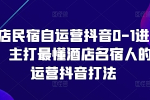酒店民宿自运营抖音0-1进阶课,主打最懂酒店名宿人的自运营抖音打法