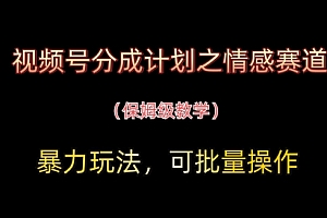 视频号分成计划之情感赛道暴力玩法,可批量操作,保姆级教学
