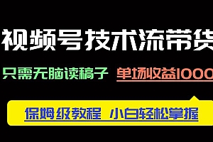 (14476期)视频号技术流带货,只需无脑读稿子,单场收益1000+ 保姆级教程,小白轻…