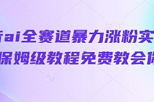 抖音ai全赛道暴力涨粉实操,保姆级教程免费教会你