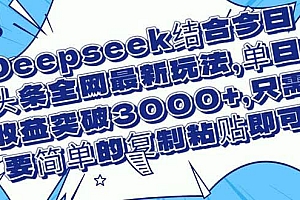 (14495期)Deepseek结合今日头条全网最新玩法,单日收益突破3000+,只需要简单的…