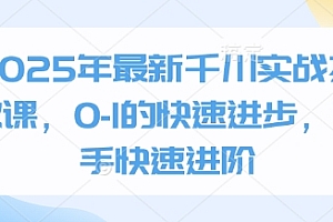2025年最新千川实战投放课,0-1的快速进步,新手快速进阶