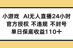 (14508期)小游戏AI无人直播,官方授权 不违规 不封号,单日保底收益110+