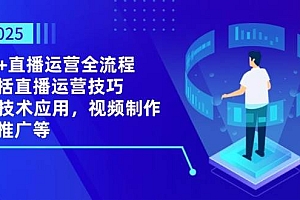 (14523期)2025AI+直播运营全流程,包括直播运营技巧,AI技术应用,视频制作与推广等