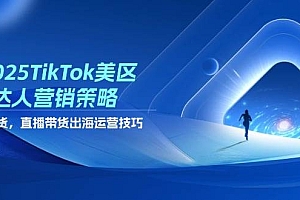 (14521期)2025TikTok美区达人营销策略,视频带货,直播带货,出海运营技巧