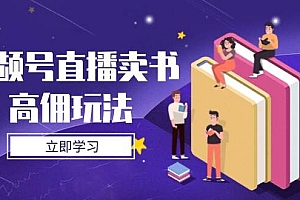 (14520期)视频号直播卖书高佣玩法,底层逻辑解析,实操技巧全攻略