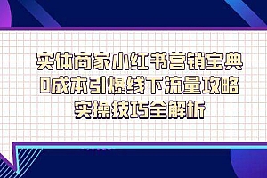 (14519期)实体商家小红书营销宝典,0成本引爆线下流量攻略,实操技巧全解析