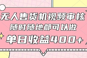 (14524期)无人售货机视频审核,十秒钟一单,有手机就行,随时随地可做单日收益400+
