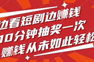 边看短剧边挣钱,10分钟抽奖一次,挣钱从未如此轻松【揭秘】