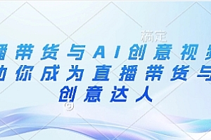 直播带货与AI创意视频,帮助你成为直播带货与AI创意达人