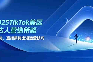 2025TikTok美区达人营销策略,视频带货,直播带货,出海运营技巧