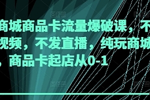 抖音商城商品卡流量爆破课,不发短视频,不发直播,纯玩商城推荐,商品卡起店从0-1