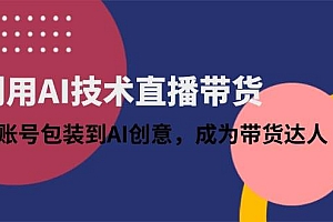 (14534期)利用AI技术直播带货:从账号包装到AI创意,成为带货达人