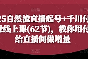 2025自然流直播起号+千川付费实操线上课(62节),教你用付费给直播间做增量