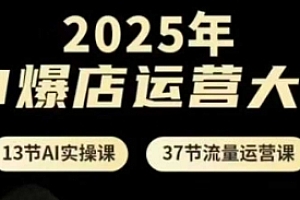 2025年AI爆店运营大课,13节AI实操课+37节流量运营课