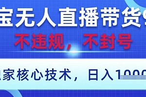 淘宝无人直播带货9.0 ,独家核心技术,不违规,不封号,操作简单,当天开播,当天见收益,日入数张【揭秘】