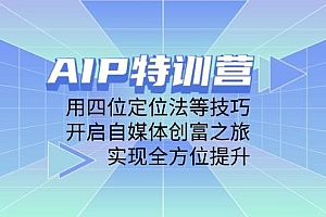 AIP特训营,用四位定位法等技巧,开启自媒体创富之旅,实现全方位提升