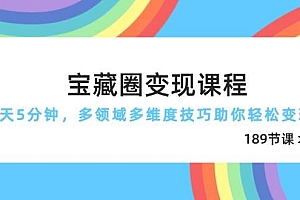 (14548期)宝藏圈变现课程,每天5分钟,多领域多维度技巧助你轻松变现(189节)