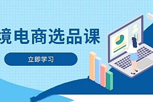 (14547期)跨境电商选品课:涵盖电动滑板车、健康医疗、电子游戏、厨房用品、宠物等