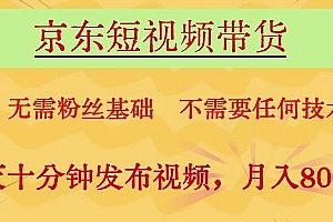京东短视频带货,无需粉丝基础,不需要任何技术,每天十分钟发布视频,月入8k【揭秘】