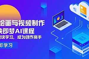 (14563期)AI绘画与视频制作,剪映即梦AI课程,8大模块学习,成为创作高手