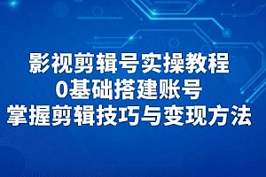 影视剪辑号实操教程,0基础搭建账号,掌握剪辑技巧与变现方法