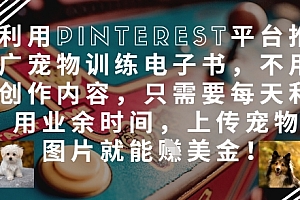 利用Pinterest平台推广宠物训练电子书,不用创作内容,只需要每天利用业余时间,上传宠物图片就能挣美金!