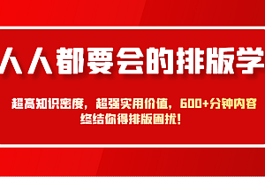人人都要会的排版学,超高知识密度,超强实用价值,600+分钟内容终结你得排版困扰!