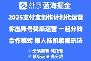 2025支付宝创作者分成计划代运营,纯托管,高分成,合作模式【揭秘】
