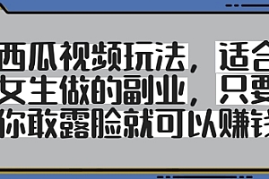 西瓜视频玩法,适合女生做的副业,只要你敢露脸就有收益